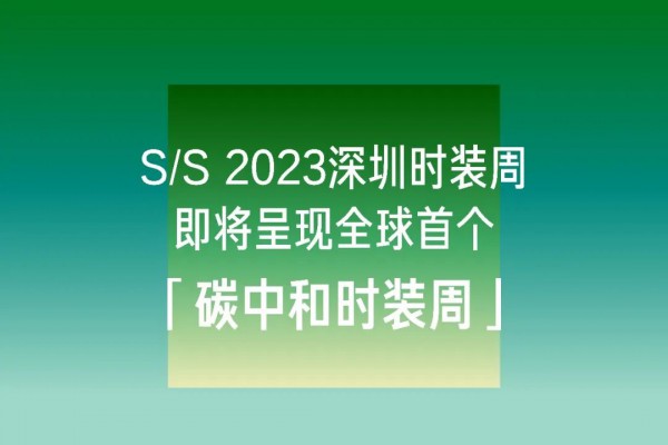 重磅!S/S 2023深圳时装周即将呈现全球首个「碳中和时装周」!