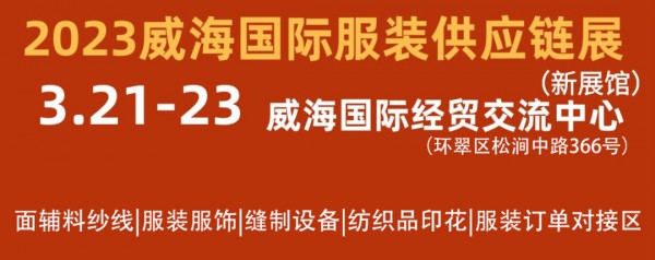 2023山东（威海）国际服装供应链展今日（3月21日）开幕~展期仅三天!